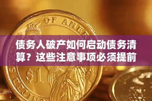 武汉债务人破产如何启动债务清算？这些注意事项必须提前知道
