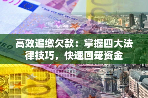 武汉高效追缴欠款：掌握四大法律技巧，快速回笼资金