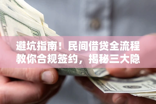 武汉避坑指南！民间借贷全流程教你合规签约，揭秘三大隐形陷阱