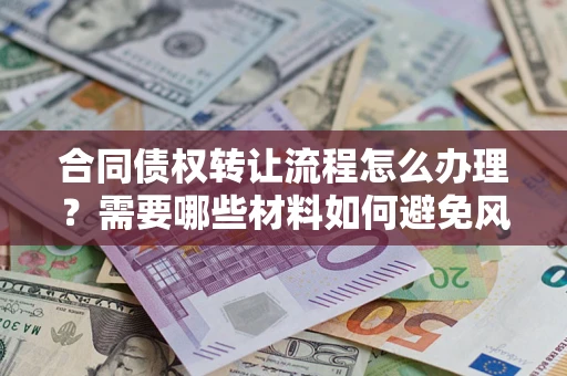 武汉合同债权转让流程怎么办理？需要哪些材料如何避免风险？