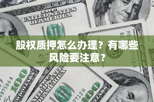 武汉股权质押怎么办理？有哪些风险要注意？