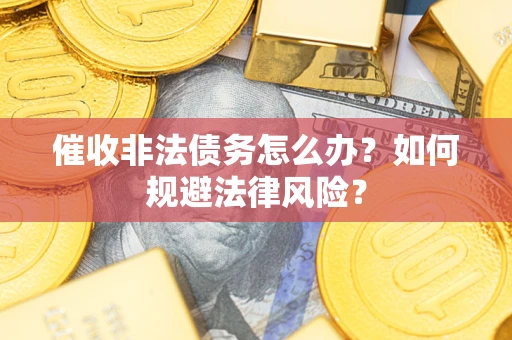 武汉催收非法债务怎么办？如何规避法律风险？