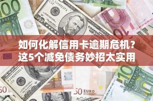 武汉如何化解信用卡逾期危机？这5个减免债务妙招太实用