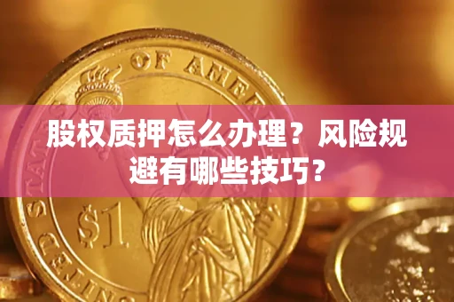 武汉股权质押怎么办理？风险规避有哪些技巧？