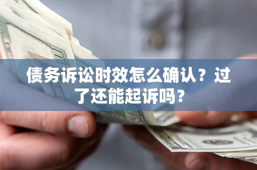 武汉债务诉讼时效怎么确认？过了还能起诉吗？