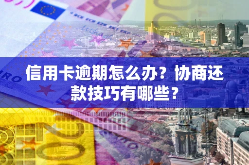 武汉信用卡逾期怎么办？协商还款技巧有哪些？