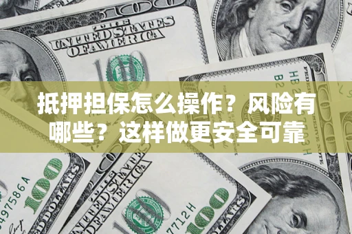 武汉抵押担保怎么操作？风险有哪些？这样做更安全可靠