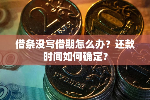 武汉借条没写借期怎么办？还款时间如何确定？