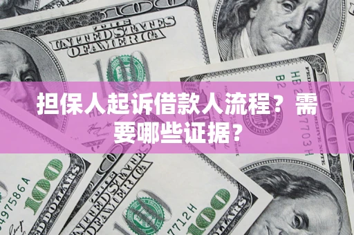 武汉担保人起诉借款人流程?需要哪些证据? 武汉担保人起诉借款人流程?需要哪些证据?