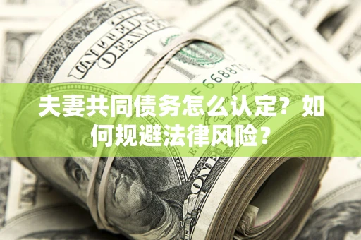 武汉夫妻共同债务怎么认定？如何规避法律风险？