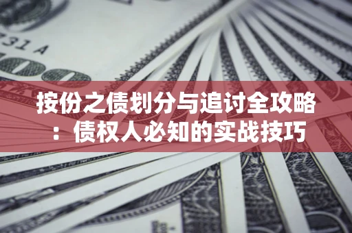 武汉按份之债划分与追讨全攻略：债权人必知的实战技巧