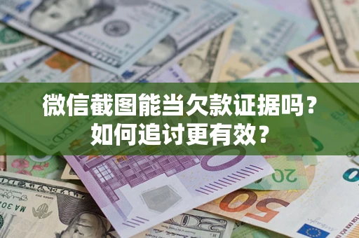 武汉微信截图能当欠款证据吗？如何追讨更有效？