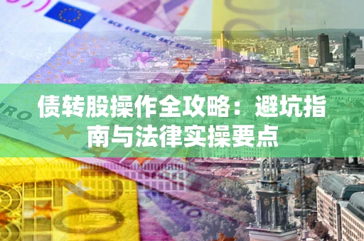 武汉债转股操作全攻略：避坑指南与法律实操要点