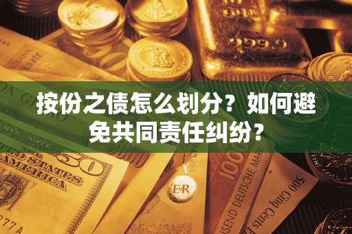 武汉按份之债怎么划分？如何避免共同责任纠纷？