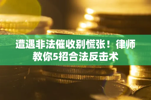 武汉遭遇非法催收别慌张！律师教你5招合法反击术