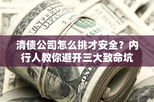 武汉清债公司怎么挑才安全?内行人教你避开三大致命坑 武汉清债公司怎么挑才安全?内行人教你避开三大致命坑