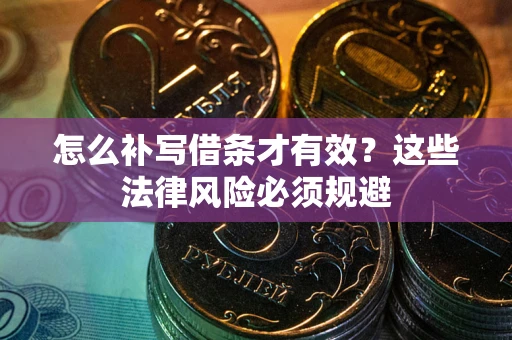 武汉怎么补写借条才有效？这些法律风险必须规避