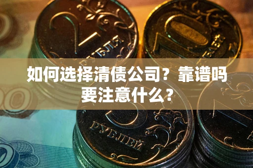 武汉如何选择清债公司？靠谱吗要注意什么？
