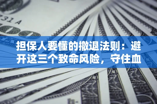 武汉担保人要懂的撤退法则：避开这三个致命风险，守住血汗钱