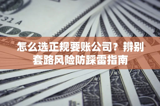 武汉怎么选正规要账公司？辨别套路风险防踩雷指南