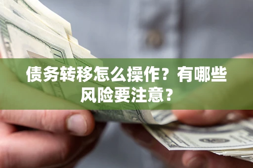 武汉债务转移怎么操作？有哪些风险要注意？