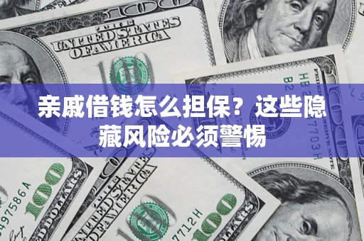 武汉亲戚借钱怎么担保？这些隐藏风险必须警惕