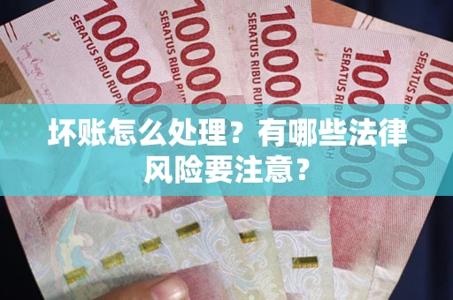 武汉坏账怎么处理？有哪些法律风险要注意？