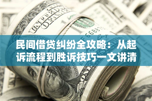 武汉民间借贷纠纷全攻略：从起诉流程到胜诉技巧一文讲清