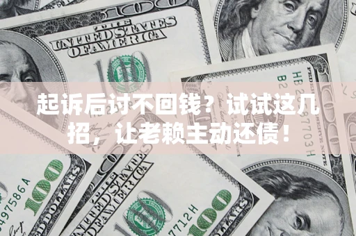 武汉起诉后讨不回钱？试试这几招，让老赖主动还债！