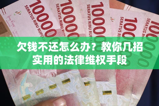 武汉欠钱不还怎么办？教你几招实用的法律维权手段