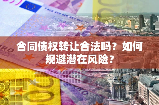 武汉合同债权转让合法吗？如何规避潜在风险？