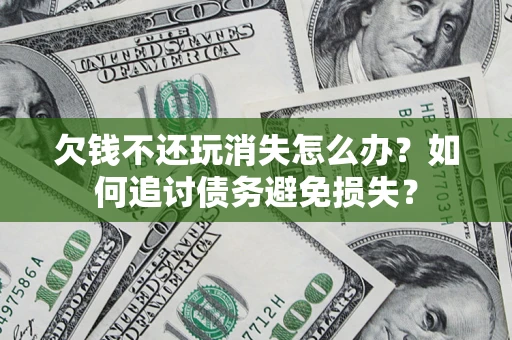 武汉欠钱不还玩消失怎么办？如何追讨债务避免损失？