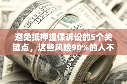 武汉避免抵押担保诉讼的5个关键点，这些风险90%的人不知道！