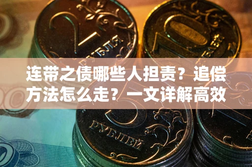 武汉连带之债哪些人担责？追偿方法怎么走？一文详解高效维权流程