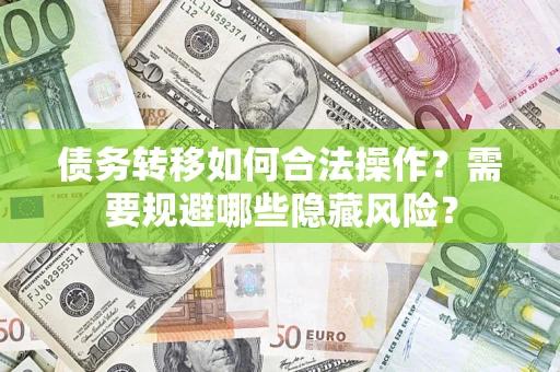 武汉债务转移如何合法操作？需要规避哪些隐藏风险？