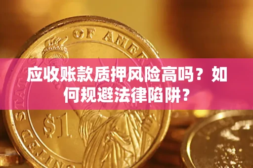 武汉应收账款质押风险高吗？如何规避法律陷阱？