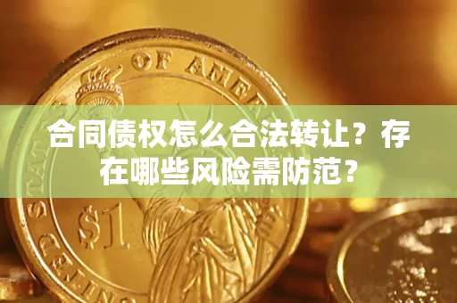 武汉合同债权怎么合法转让？存在哪些风险需防范？