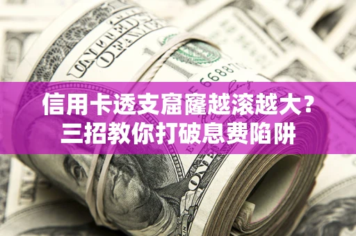武汉信用卡透支窟窿越滚越大？三招教你打破息费陷阱