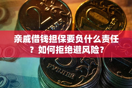 武汉亲戚借钱担保要负什么责任？如何拒绝避风险？
