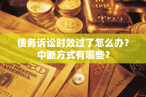武汉债务诉讼时效过了怎么办？中断方式有哪些？