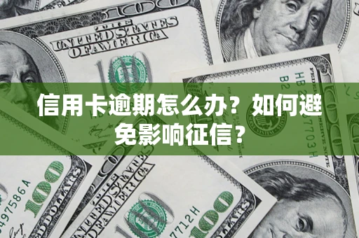 武汉信用卡逾期怎么办？如何避免影响征信？