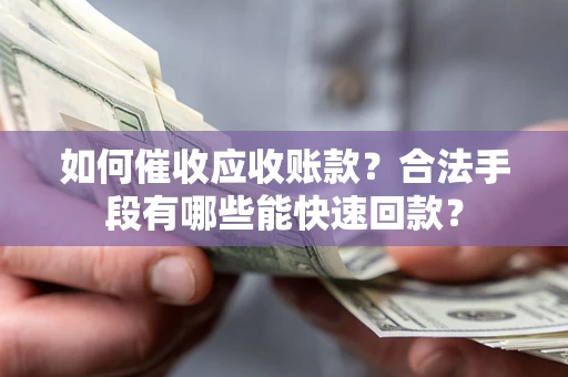 武汉如何催收应收账款？合法手段有哪些能快速回款？