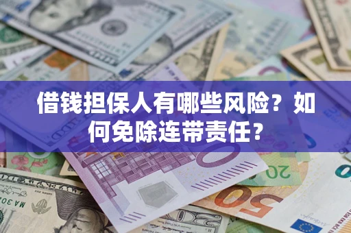 武汉借钱担保人有哪些风险？如何免除连带责任？
