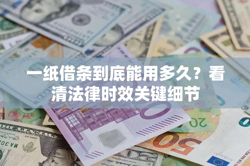 武汉一纸借条到底能用多久？看清法律时效关键细节