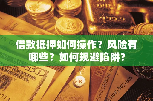 武汉借款抵押如何操作?风险有哪些?如何规避陷阱? 武汉借款抵押如何操作?风险有哪些?如何规避陷阱?