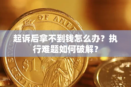 武汉起诉后拿不到钱怎么办?执行难题如何破解? 武汉起诉后拿不到钱怎么办?执行难题如何破解?