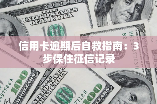 武汉信用卡逾期后自救指南：3步保住征信记录