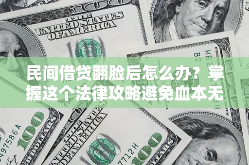 武汉民间借贷翻脸后怎么办？掌握这个法律攻略避免血本无归