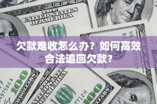 武汉欠款难收怎么办？如何高效合法追回欠款？