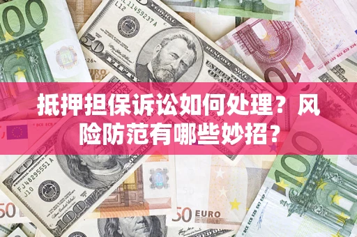 武汉抵押担保诉讼如何处理？风险防范有哪些妙招？